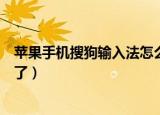苹果手机搜狗输入法怎么用不了（苹果手机搜狗输入法用不了）