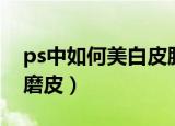 ps中如何美白皮肤（使用ps如何给人物祛斑磨皮）