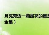 月亮旁边一颗最亮的星是什么星（月亮旁边一颗最亮的星是金星）
