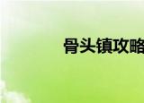 骨头镇攻略（需要知道什么）
