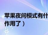 苹果夜间模式有什么用（快来这里了解下具体作用了）