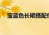 宝蓝色长裙搭配什么发饰（宝蓝色长裙）