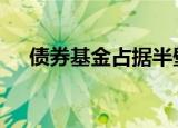 债券基金占据半壁江山 投资者偏好曝光