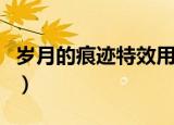 岁月的痕迹特效用不了（岁月无痕效果怎么样）