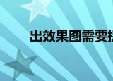 出效果图需要提供什么（出效果图）