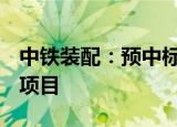 中铁装配：预中标12.08亿元临港新片区地块项目