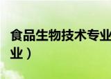 食品生物技术专业学些什么（食品生物技术专业）