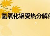 氢氧化铝受热分解化学方程式（进来看一下）