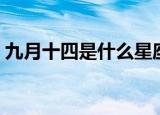 九月十四是什么星座（九月十四到底啥星座）