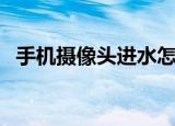 手机摄像头进水怎么去水雾（手机摄像头）