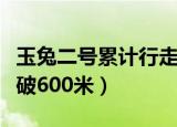 玉兔二号累计行走里程（玉兔二号行驶里程突破600米）