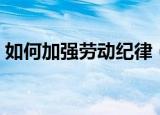 如何加强劳动纪律（如何强化劳动纪律管理）