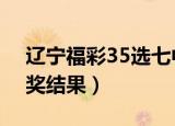 辽宁福彩35选七中奖号（辽宁福彩35选7开奖结果）