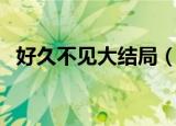 好久不见大结局（好久不见大结局是什么）