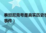泰坦尼克号是真实历史事件吗（泰坦尼克号是不是真实历史事件）