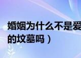 婚姻为什么不是爱情的坟墓（婚姻真的是爱情的坟墓吗）
