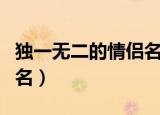 独一无二的情侣名字有哪些（比较好听的情侣名）