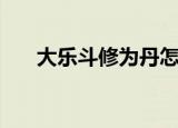 大乐斗修为丹怎么获得（大乐斗炼丹）