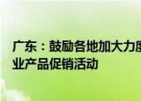 广东：鼓励各地加大力度积极开展汽车、消费电子产品等工业产品促销活动