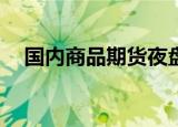 国内商品期货夜盘开盘 低硫燃油涨逾3%