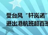 受台风“轩岚诺”影响 各航空公司取消上海进出港航班超百班