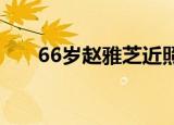 66岁赵雅芝近照!（66岁赵雅芝近照）
