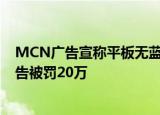 MCN广告宣称平板无蓝光伤害 北大才女刘媛媛发布虚假广告被罚20万