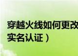 穿越火线如何更改实名认证（怎么改穿越火线实名认证）