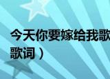 今天你要嫁给我歌词（今天你要嫁给我完整版歌词）