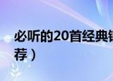 必听的20首经典钢琴曲（20首经典钢琴曲推荐）