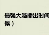 最强大脑播出时间（最强大脑播出时间什么时候）
