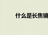 什么是长焦镜头（长焦镜头解释）