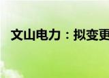 文山电力：拟变更证券简称为“南网储能”