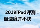  2019iPad评测：它更大并且具有出色的软件但速度并不快