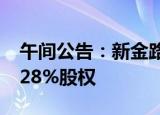 午间公告：新金路拟收购天兵电子不低于45.28%股权