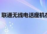 联通无线电话座机在哪里买（联通无线电话）