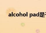 alcohol pad是干嘛的（alcoholpad）