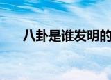 八卦是谁发明的（八卦的发明者是谁）