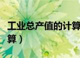 工业总产值的计算包含哪些（工业总产值的计算）