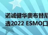 诺诚健华奥布替尼联合RCHOP一研究数据入选2022 ESMO口头报告