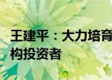 王建平：大力培育专业化私募股权二级市场机构投资者