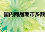 国内商品期市多数高开 PTA、短纤涨超3%