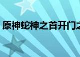 原神蛇神之首开门之后（原神蛇神之首开门）