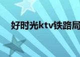 好时光ktv铁路局包房价格（好时光ktv）