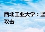 西北工业大学：坚决反对以任何形式实施网络攻击