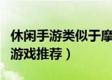休闲手游类似于摩尔庄园（类似于摩尔庄园的游戏推荐）