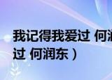 我记得我爱过 何润东 在线下载（我记得我爱过 何润东）