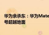 华为余承东：华为Mate50系列发布会要发布全新技术 让信号超越地面