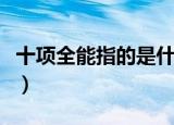 十项全能指的是什么呢（十项全能指的是什么）