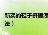 新买的鞋子挤脚怎么办（可以试试以下四个方法）